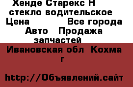Хенде Старекс Н1 1999 стекло водительское › Цена ­ 2 500 - Все города Авто » Продажа запчастей   . Ивановская обл.,Кохма г.